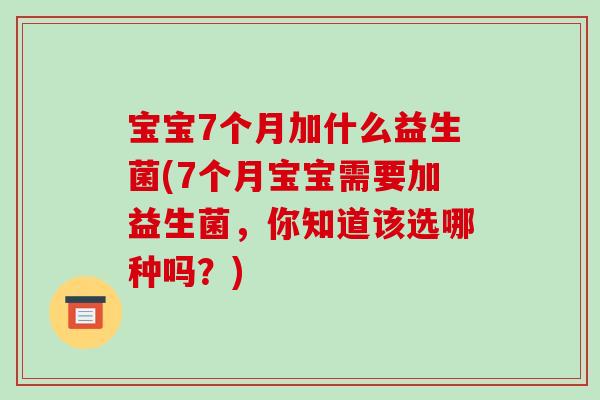 宝宝7个月加什么益生菌(7个月宝宝需要加益生菌,你知道该选哪种吗?) 宝宝7个月加什么益生菌(7个月宝宝需要加益生菌,你知道该选哪种吗?)