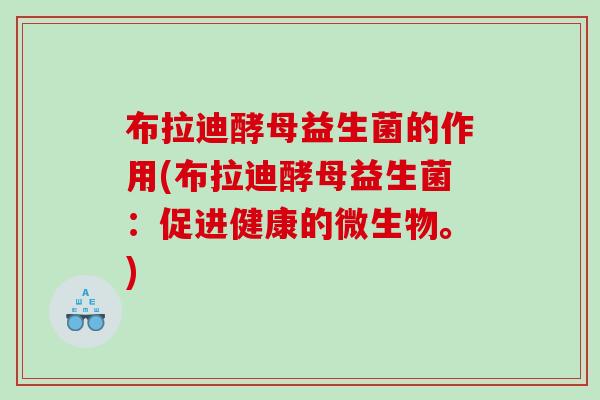 布拉迪酵母益生菌的作用(布拉迪酵母益生菌：促进健康的微生物。)