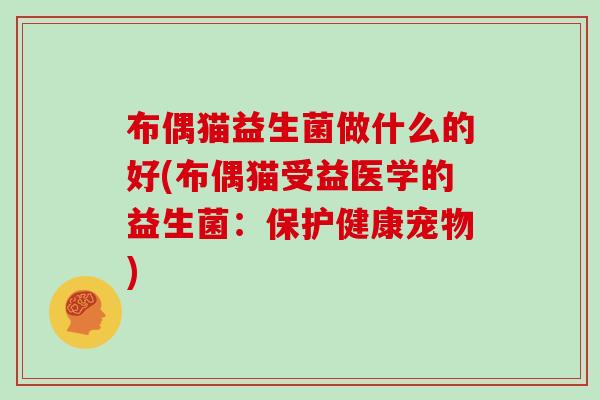 布偶猫益生菌做什么的好(布偶猫受益医学的益生菌：保护健康宠物)