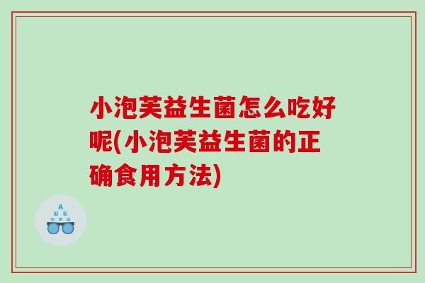 小泡芙益生菌怎么吃好呢(小泡芙益生菌的正确食用方法)
