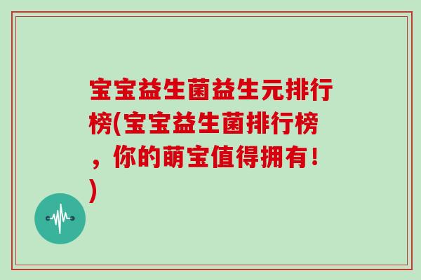 宝宝益生菌益生元排行榜(宝宝益生菌排行榜，你的萌宝值得拥有！)