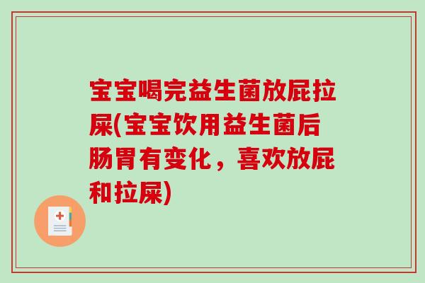 宝宝喝完益生菌放屁拉屎(宝宝饮用益生菌后肠胃有变化，喜欢放屁和拉屎)
