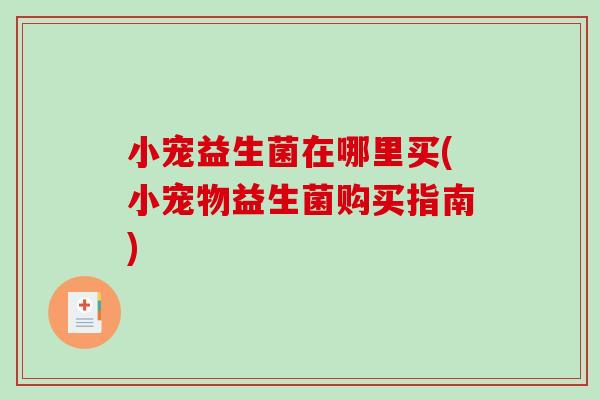 小宠益生菌在哪里买(小宠物益生菌购买指南)