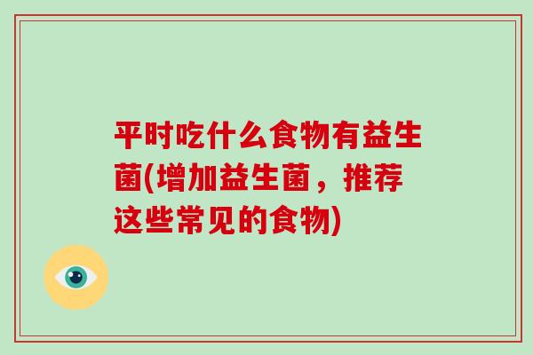 平时吃什么食物有益生菌(增加益生菌，推荐这些常见的食物)