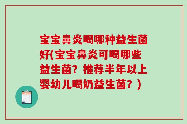 宝宝鼻炎喝哪种益生菌好(宝宝鼻炎可喝哪些益生菌？推荐半年以上婴幼儿喝奶益生菌？)