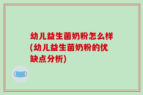 幼儿益生菌奶粉怎么样(幼儿益生菌奶粉的优缺点分析) 幼儿益生菌奶粉怎么样(幼儿益生菌奶粉的优缺点分析)