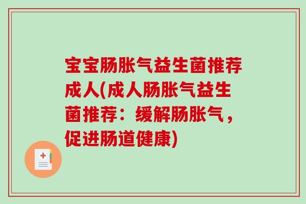 宝宝肠胀气益生菌推荐成人(成人肠胀气益生菌推荐：缓解肠胀气，促进肠道健康)