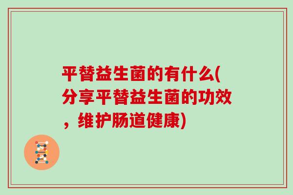 平替益生菌的有什么(分享平替益生菌的功效，维护肠道健康)