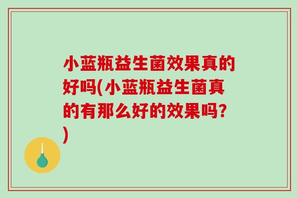 小蓝瓶益生菌效果真的好吗(小蓝瓶益生菌真的有那么好的效果吗？)
