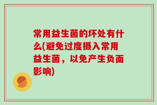 常用益生菌的坏处有什么(避免过度摄入常用益生菌，以免产生负面影响)