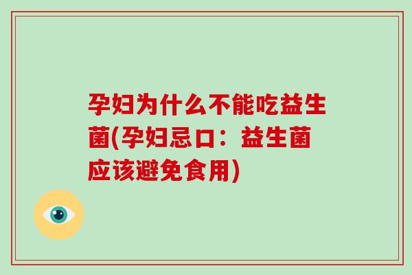 孕妇为什么不能吃益生菌(孕妇忌口：益生菌应该避免食用)