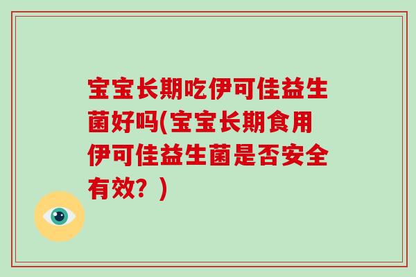 宝宝长期吃伊可佳益生菌好吗(宝宝长期食用伊可佳益生菌是否安全有效？)
