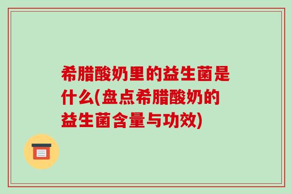 希腊酸奶里的益生菌是什么(盘点希腊酸奶的益生菌含量与功效)