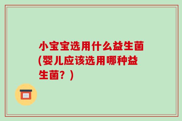 小宝宝选用什么益生菌(婴儿应该选用哪种益生菌？)