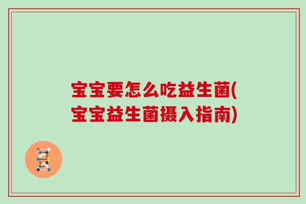 宝宝要怎么吃益生菌(宝宝益生菌摄入指南)