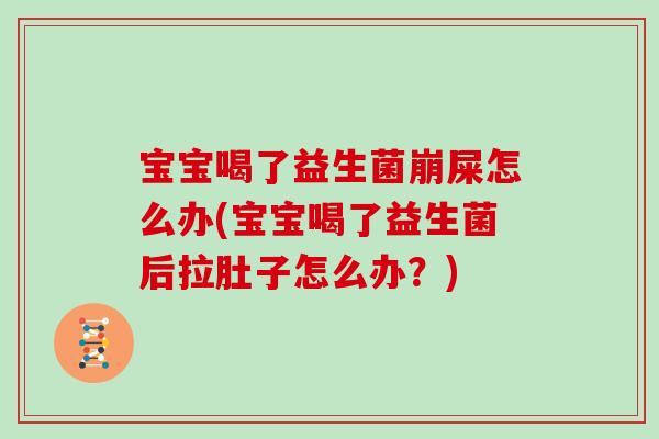 宝宝喝了益生菌崩屎怎么办(宝宝喝了益生菌后拉肚子怎么办？)