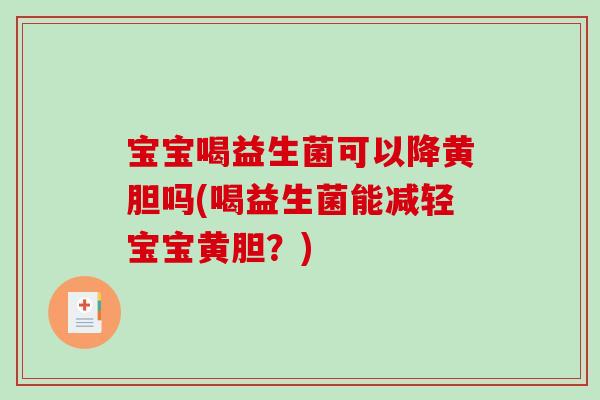 宝宝喝益生菌可以降黄胆吗(喝益生菌能减轻宝宝黄胆？)