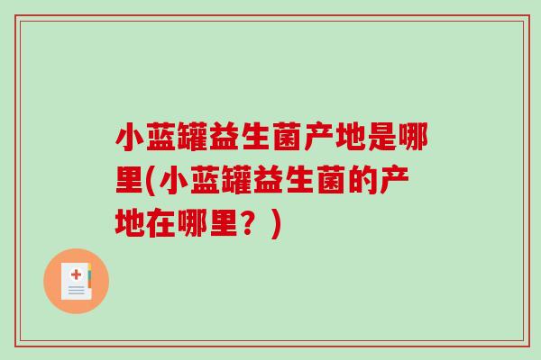 小蓝罐益生菌产地是哪里(小蓝罐益生菌的产地在哪里？)