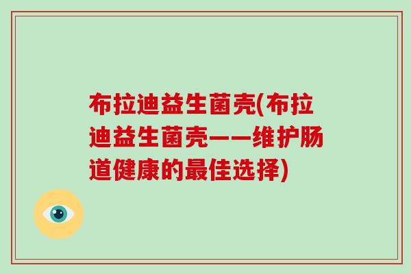 布拉迪益生菌壳(布拉迪益生菌壳——维护肠道健康的最佳选择)