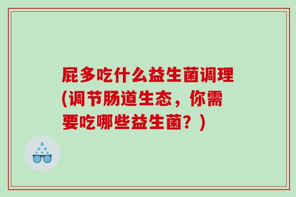 屁多吃什么益生菌调理(调节肠道生态，你需要吃哪些益生菌？)