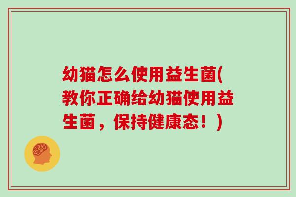 幼猫怎么使用益生菌(教你正确给幼猫使用益生菌，保持健康态！)