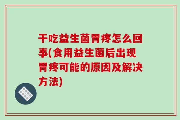 干吃益生菌胃疼怎么回事(食用益生菌后出现胃疼可能的原因及解决方法)