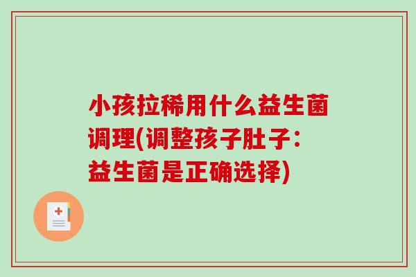 小孩拉稀用什么益生菌调理(调整孩子肚子：益生菌是正确选择)