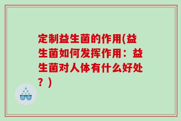 定制益生菌的作用(益生菌如何发挥作用：益生菌对人体有什么好处？)