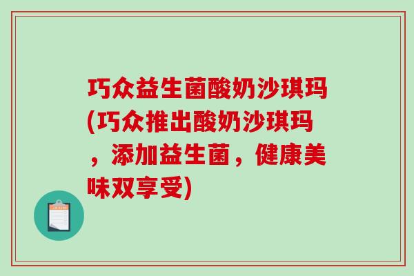 巧众益生菌酸奶沙琪玛(巧众推出酸奶沙琪玛，添加益生菌，健康美味双享受)