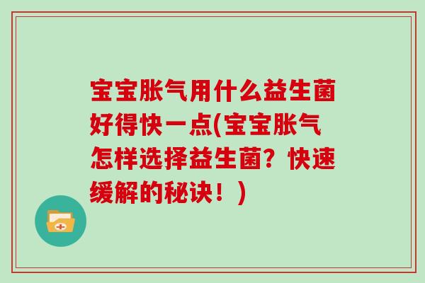 宝宝胀气用什么益生菌好得快一点(宝宝胀气怎样选择益生菌？快速缓解的秘诀！)