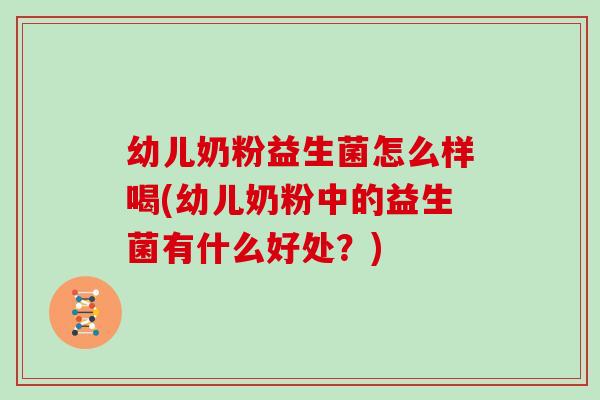 幼儿奶粉益生菌怎么样喝(幼儿奶粉中的益生菌有什么好处？)