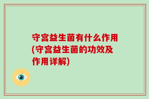 守宫益生菌有什么作用(守宫益生菌的功效及作用详解)