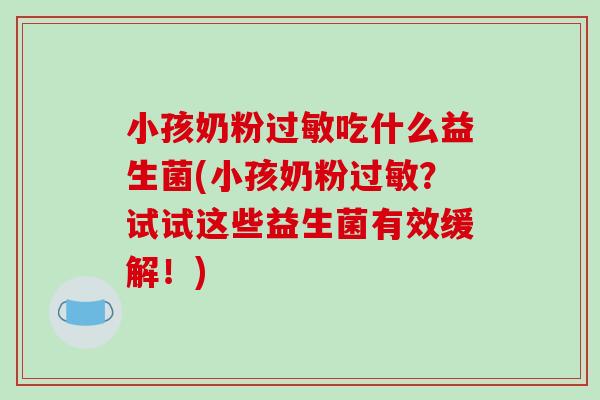 小孩奶粉过敏吃什么益生菌(小孩奶粉过敏？试试这些益生菌有效缓解！)