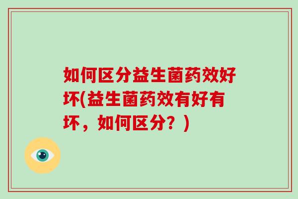 如何区分益生菌好坏(益生菌有好有坏,如何区分?) 如何区分益生菌好坏(益生菌有好有坏,如何区分?)