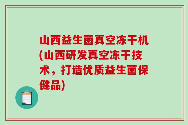山西益生菌真空冻干机(山西研发真空冻干技术，打造优质益生菌保健品)