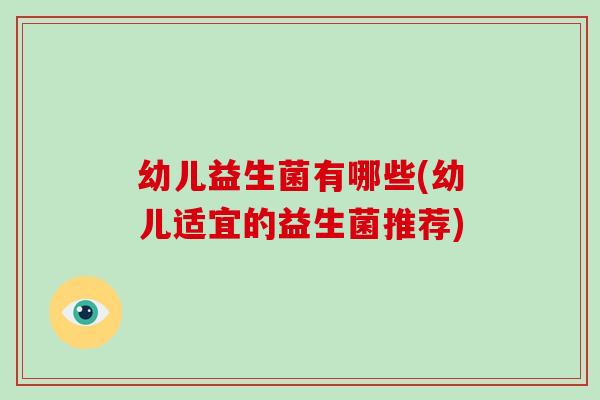 幼儿益生菌有哪些(幼儿适宜的益生菌推荐)