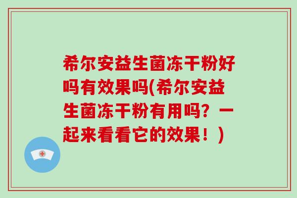希尔安益生菌冻干粉好吗有效果吗(希尔安益生菌冻干粉有用吗？一起来看看它的效果！)