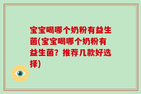 宝宝喝哪个奶粉有益生菌(宝宝喝哪个奶粉有益生菌？推荐几款好选择)