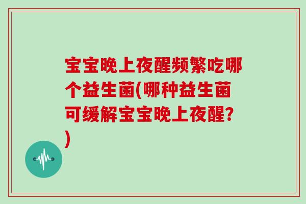 宝宝晚上夜醒频繁吃哪个益生菌(哪种益生菌可缓解宝宝晚上夜醒？)