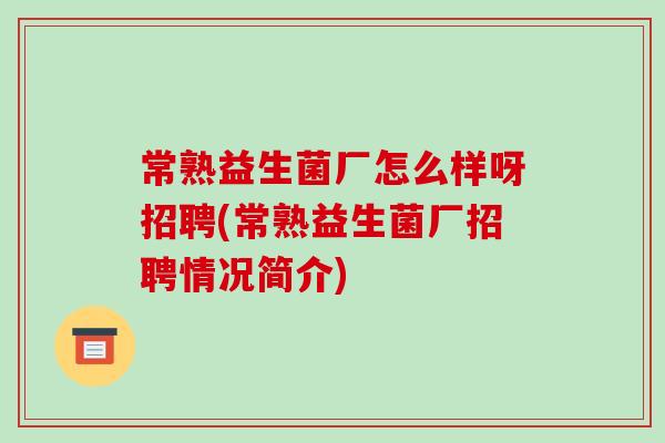 常熟益生菌厂怎么样呀招聘(常熟益生菌厂招聘情况简介)
