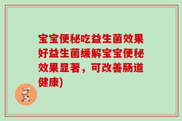 宝宝吃益生菌效果好益生菌缓解宝宝效果显著，可改善肠道健康)