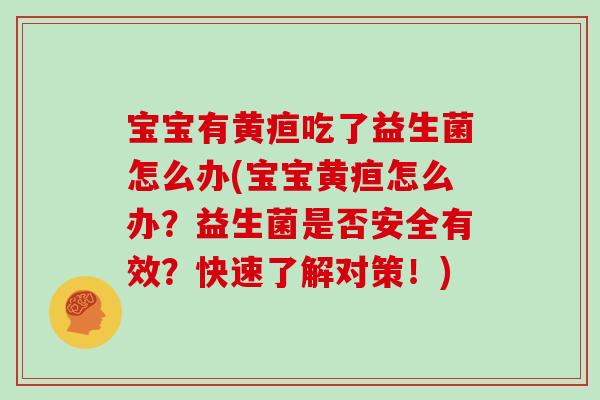 宝宝有黄疸吃了益生菌怎么办(宝宝黄疸怎么办？益生菌是否安全有效？快速了解对策！)