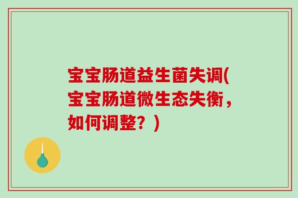 宝宝肠道益生菌失调(宝宝肠道微生态失衡，如何调整？)