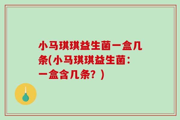 小马琪琪益生菌一盒几条(小马琪琪益生菌：一盒含几条？)