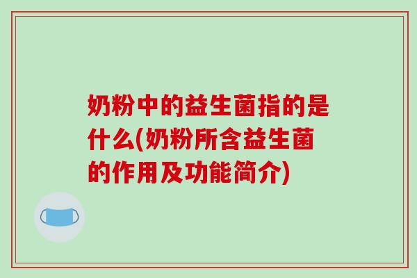 奶粉中的益生菌指的是什么(奶粉所含益生菌的作用及功能简介)