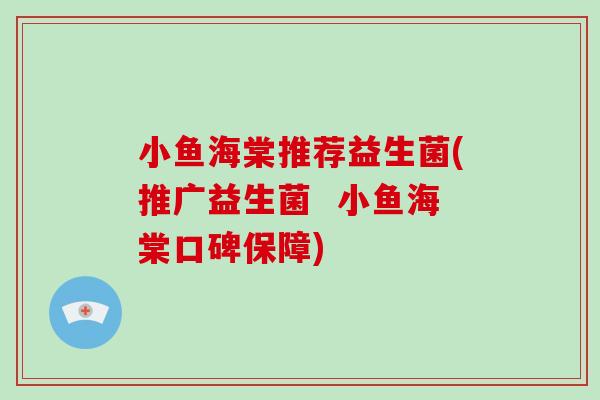 小鱼海棠推荐益生菌(推广益生菌  小鱼海棠口碑保障)