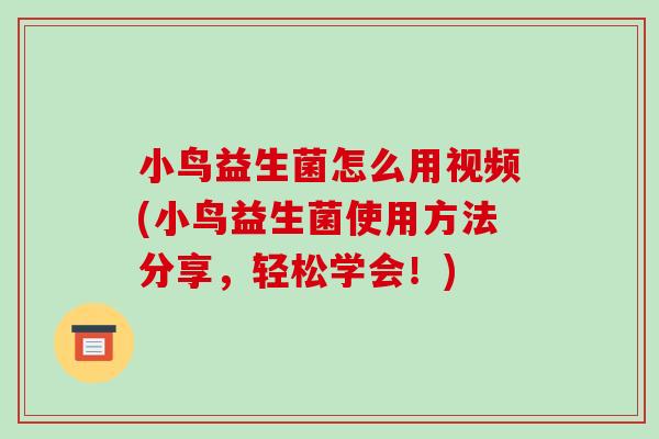 小鸟益生菌怎么用视频(小鸟益生菌使用方法分享，轻松学会！)