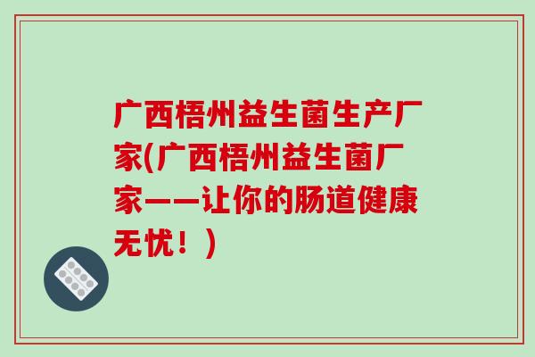 广西梧州益生菌生产厂家(广西梧州益生菌厂家——让你的肠道健康无忧！)