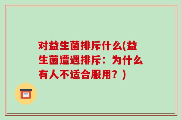 对益生菌排斥什么(益生菌遭遇排斥：为什么有人不适合服用？)