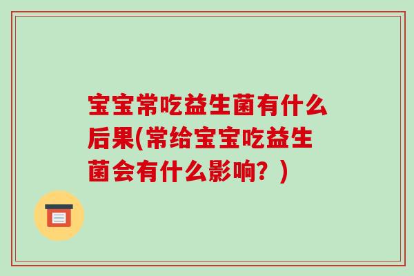 宝宝常吃益生菌有什么后果(常给宝宝吃益生菌会有什么影响？)